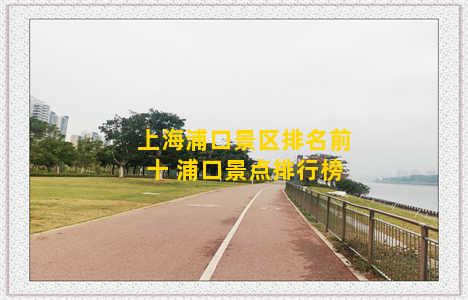 上海浦口景区排名前十 浦口景点排行榜
